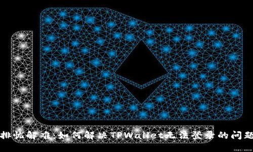 排忧解难:如何解决TPWallet无法登录的问题