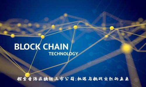 探索香港区块链上市公司:机遇与挑战交织的未来