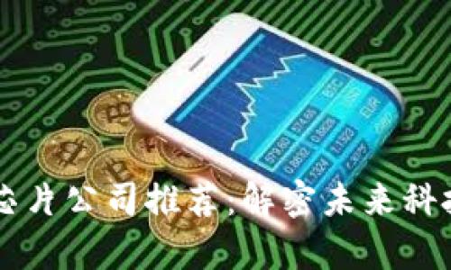 区块链集成芯片公司推荐:解密未来科技的核心力量