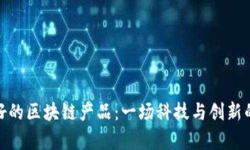 探索口碑好的区块链产品:一场科技与创新的奇妙之旅