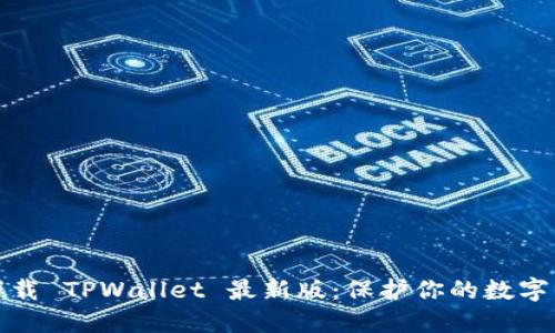 如何安全下载 TPWallet 最新版:保护你的数字资产和隐私