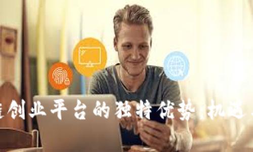 探索区块链创业平台的独特优势:机遇与挑战并存