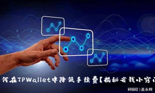 如何在TPWallet中降低手续费?揭秘省钱小窍门!