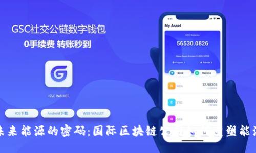 探索未来能源的密码:国际区块链公司如何重塑能源行业