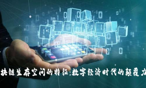 区块链生存空间的特征:数字经济时代的颠覆力量