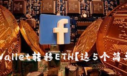 轻松掌握:如何向TPWallet转移ETH?这5个简单步骤助你无忧操作!
