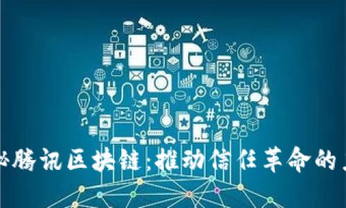 揭秘腾讯区块链:推动信任革命的力量