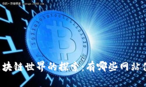 黑龙江区块链世界的探索：有哪些网站值得关注?