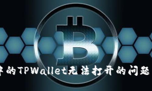 如何解决微信分身中的TPWallet无法打开的问题,轻松找到解决方案!