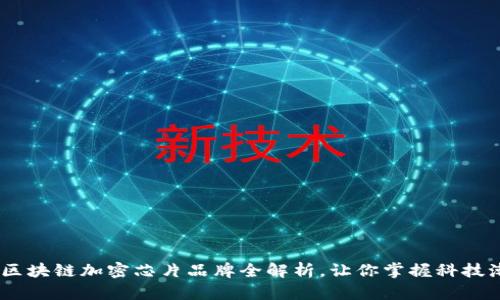 探索未来:区块链加密芯片品牌全解析,让你掌握科技潮流的脉搏