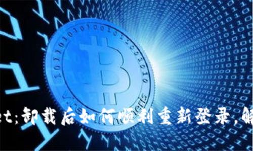 重返TPWallet:卸载后如何顺利重新登录,解决你的疑问!