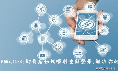 重返TPWallet:卸载后如何顺利重新登录,解决你的疑问!