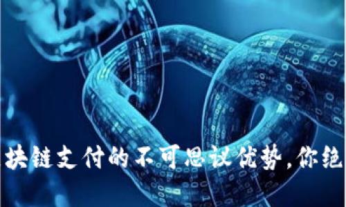 解锁未来:区块链支付的不可思议优势,你绝对不能错过!