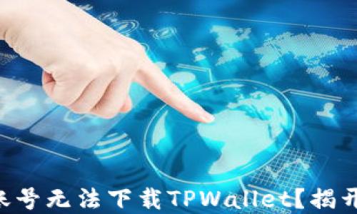 
为什么海外账号无法下载TPWallet？揭开背后的秘密！