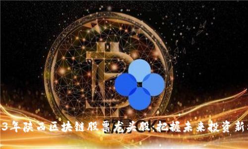 2023年陕西区块链股票龙头股：把握未来投资新机会