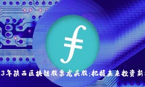 2023年陕西区块链股票龙头股：把握未来投资新机会