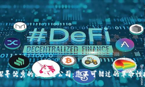 br
在集美区探寻优秀的区块链公司：您不可错过的革命性技术与应用