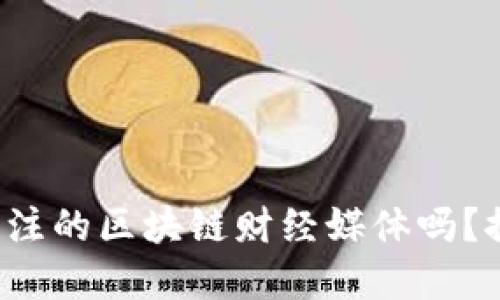 你知道哪些值得关注的区块链财经媒体吗？探索最热的资讯源！
