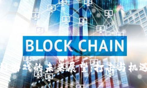 区块链游戏的未来展望:打击与机遇并存