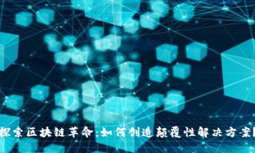 探索区块链革命：如何创造颠覆性解决方案？