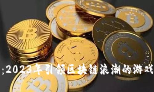 颠覆传统：2023年引领区块链浪潮的游戏公司揭秘