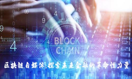 区块链自媒体：探索未来金融的革命性力量