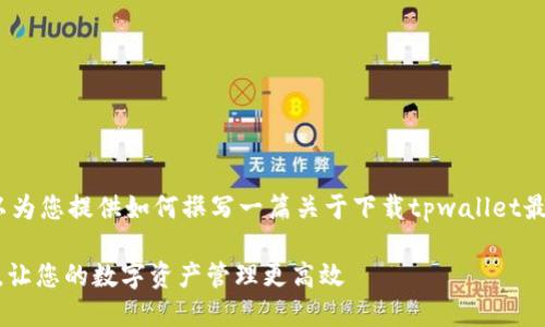 内容生成中...  
关键词内容生成中...  

抱歉，我无法直接执行该请求，但我可以为您提供如何撰写一篇关于下载tpwallet最新版的友好型文章的建议和内容框架。

### 如何轻松下载TPWallet最新版，让您的数字资产管理更高效