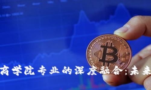 探索区块链与商学院专业的深度融合:未来职场的新机遇