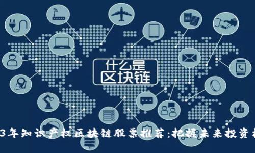 2023年知识产权区块链股票推荐:把握未来投资机会!
