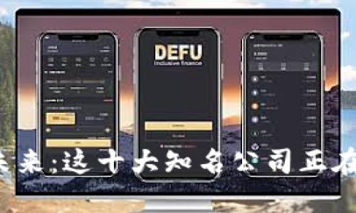 探索区块链的未来:这十大知名公司正在引领创新潮流!