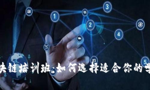揭秘区块链培训班:如何选择适合你的学习之路