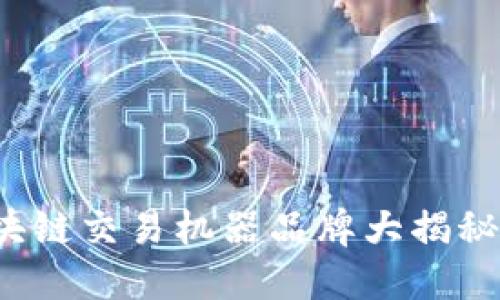 揭开神秘面纱：区块链交易机器品牌大揭秘，哪个最值得信赖？