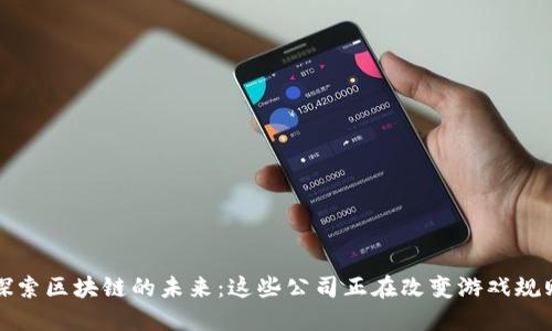 探索区块链的未来：这些公司正在改变游戏规则