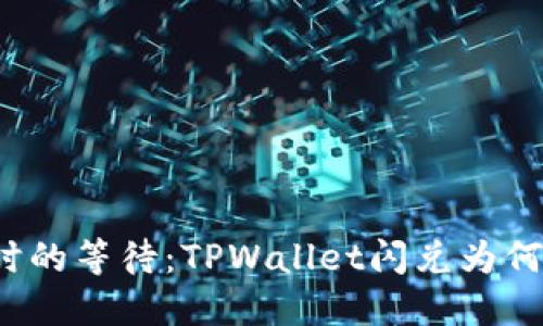 经历了六小时的等待：TPWallet闪兑为何迟迟不到账？