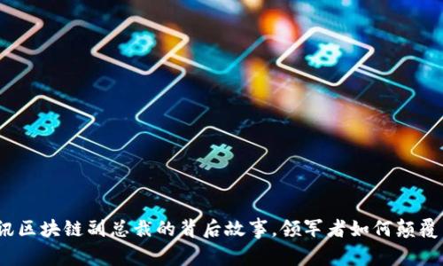 : 揭秘腾讯区块链副总裁的背后故事，领军者如何颠覆未来科技？