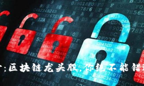 揭开神秘面纱：区块链龙头股，你绝不能错过的投资机会
