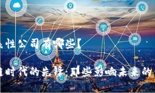 区块链代表性公司有哪些？

探索区块链时代的先锋：那些影响未来的代表性公司