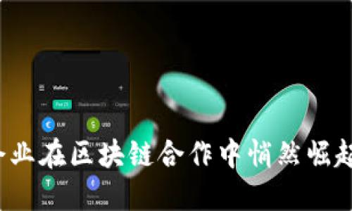揭秘！这些企业在区块链合作中悄然崛起，你知道吗？