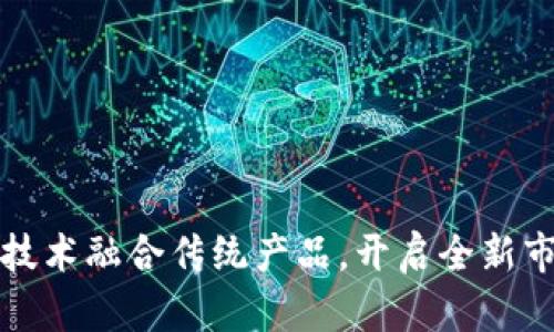 区块链技术融合传统产品，开启全新市场时代
