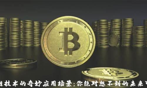 
区块链技术的奇妙应用场景：你绝对想不到的未来可能性