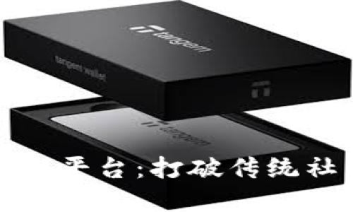 探索区块链社交平台：打破传统社交网络的边界