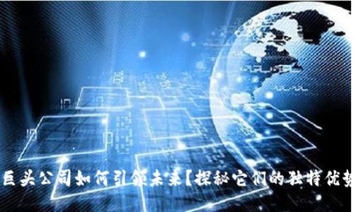 区块链巨头公司如何引领未来？探秘它们的独特优势与潜力