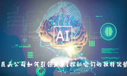 区块链巨头公司如何引领未来？探秘它们的独特优势与潜力