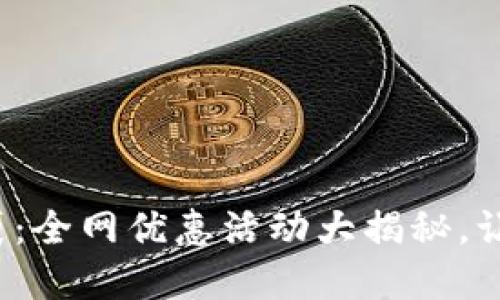 破解区块链钱袋：全网优惠活动大揭秘，让你省心又省钱！