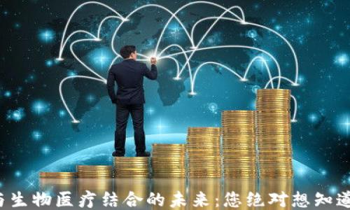 
揭秘区块链与生物医疗结合的未来：您绝对想知道的五大技术！