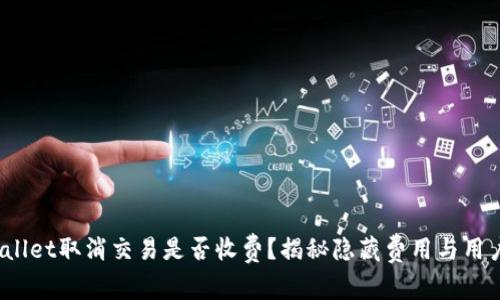 TP Wallet取消交易是否收费？揭秘隐藏费用与用户体验