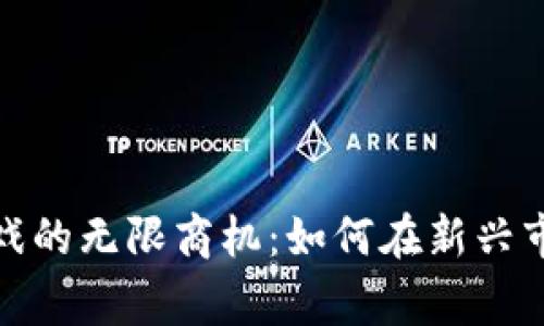 探索区块链游戏的无限商机：如何在新兴市场中赢得先机
