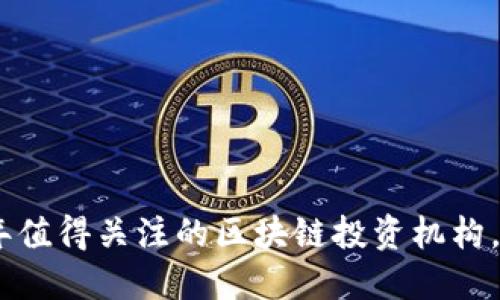 揭秘：2023年值得关注的区块链投资机构，你了解几个？