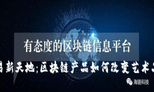 探索字画交易新天地：区块链产品如何改变艺术品市场的未来