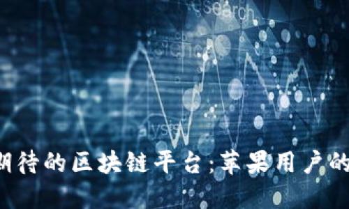 探索令人期待的区块链平台：苹果用户的最佳选择！